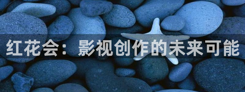 下载悟空视频大全：红花会：影视创作的未来可能