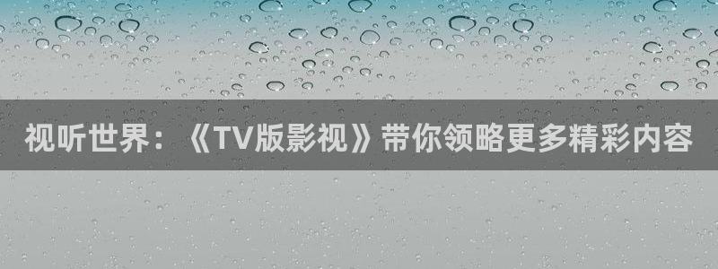 悟空影视在线观看免费视频：视听世界：《TV版影视》带你领略更多精彩内容