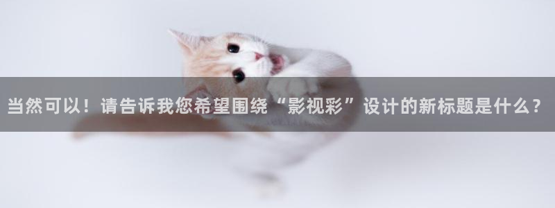 悟空视频软件：当然可以！请告诉我您希望围绕“影视彩”设计的新标题是什么？