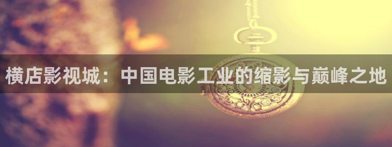 女版孙悟空视频：横店影视城：中国电影工业的缩影与巅峰之地
